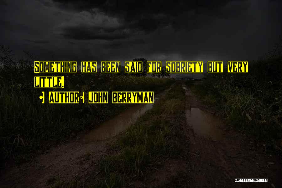 John Berryman Quotes: Something Has Been Said For Sobriety But Very Little.