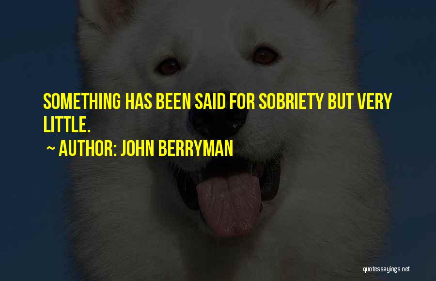 John Berryman Quotes: Something Has Been Said For Sobriety But Very Little.