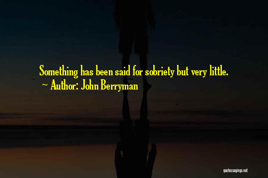 John Berryman Quotes: Something Has Been Said For Sobriety But Very Little.