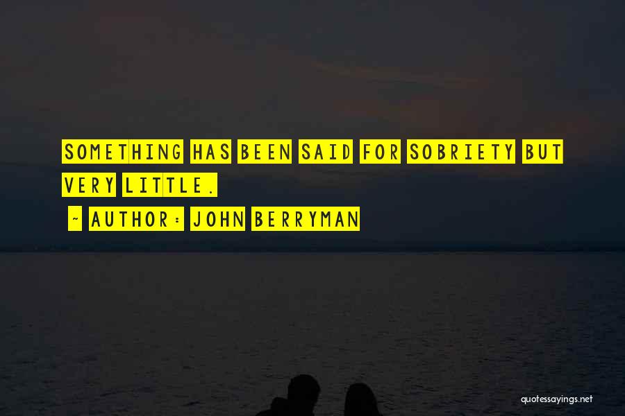 John Berryman Quotes: Something Has Been Said For Sobriety But Very Little.