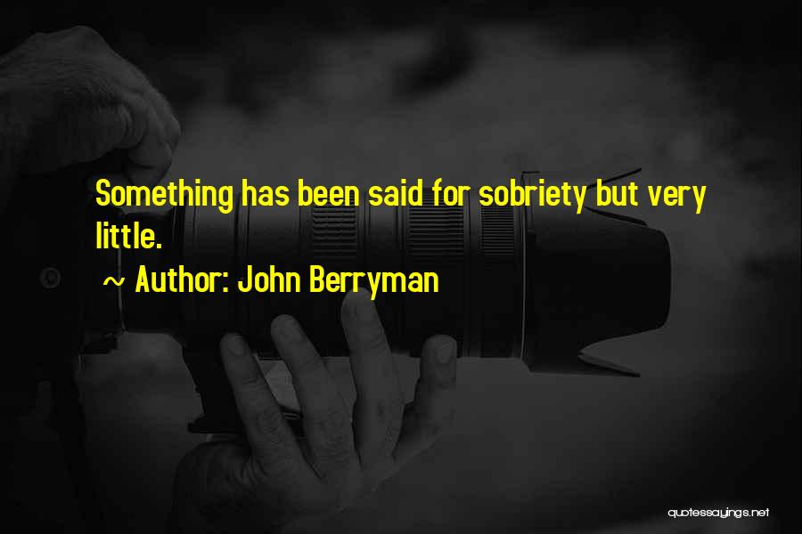 John Berryman Quotes: Something Has Been Said For Sobriety But Very Little.