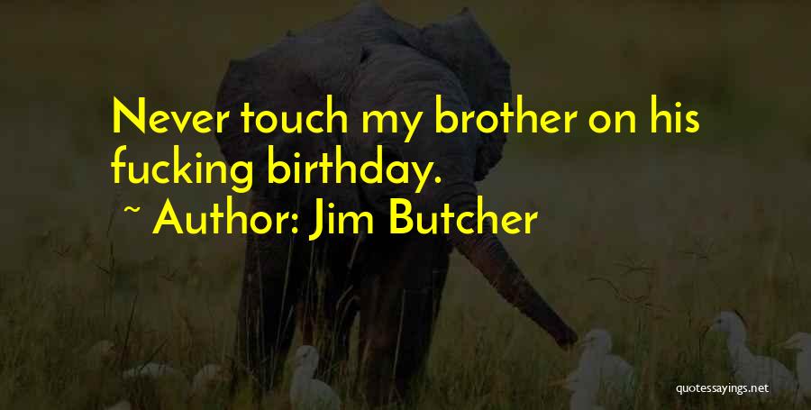 Jim Butcher Quotes: Never Touch My Brother On His Fucking Birthday.