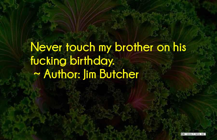 Jim Butcher Quotes: Never Touch My Brother On His Fucking Birthday.