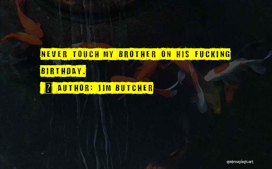 Jim Butcher Quotes: Never Touch My Brother On His Fucking Birthday.