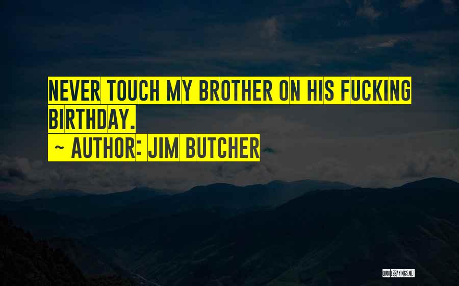 Jim Butcher Quotes: Never Touch My Brother On His Fucking Birthday.