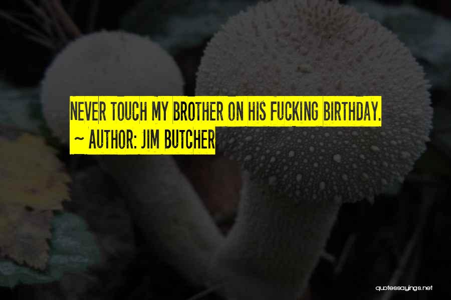 Jim Butcher Quotes: Never Touch My Brother On His Fucking Birthday.