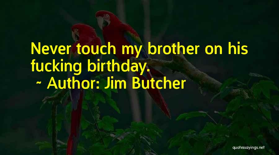 Jim Butcher Quotes: Never Touch My Brother On His Fucking Birthday.