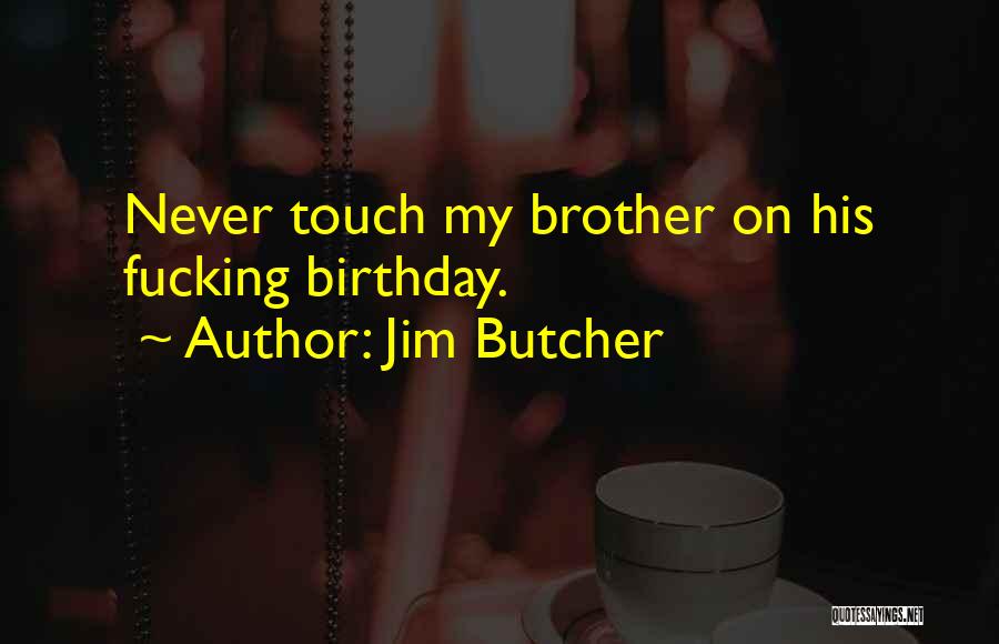 Jim Butcher Quotes: Never Touch My Brother On His Fucking Birthday.