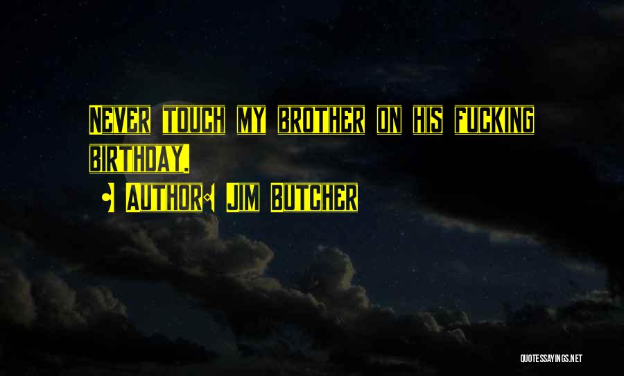 Jim Butcher Quotes: Never Touch My Brother On His Fucking Birthday.