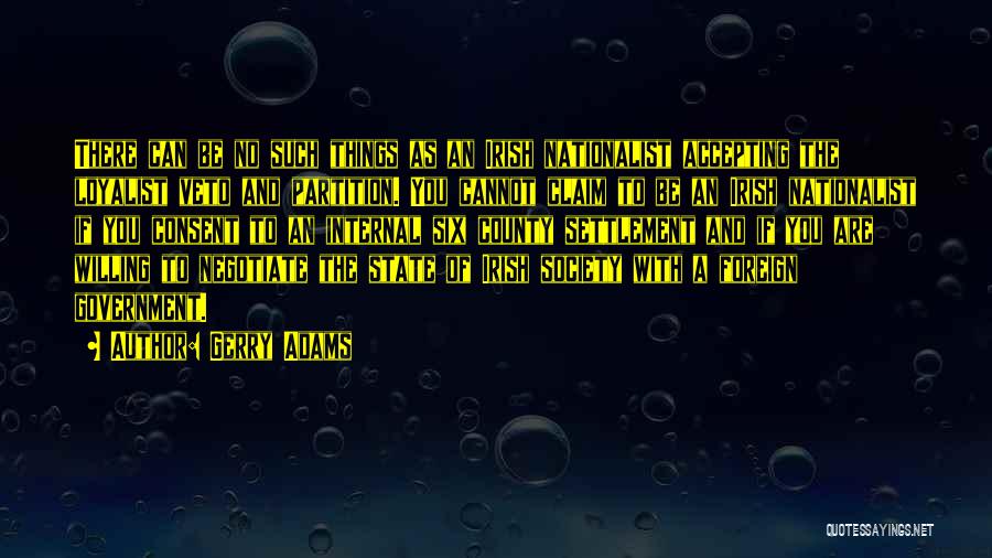 Gerry Adams Quotes: There Can Be No Such Things As An Irish Nationalist Accepting The Loyalist Veto And Partition. You Cannot Claim To