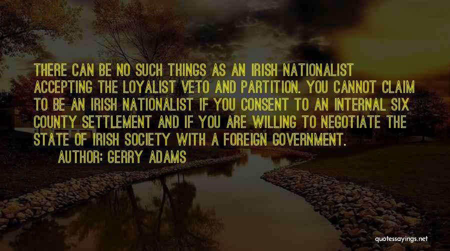 Gerry Adams Quotes: There Can Be No Such Things As An Irish Nationalist Accepting The Loyalist Veto And Partition. You Cannot Claim To