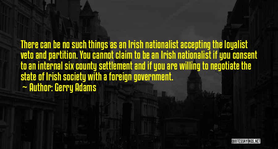 Gerry Adams Quotes: There Can Be No Such Things As An Irish Nationalist Accepting The Loyalist Veto And Partition. You Cannot Claim To