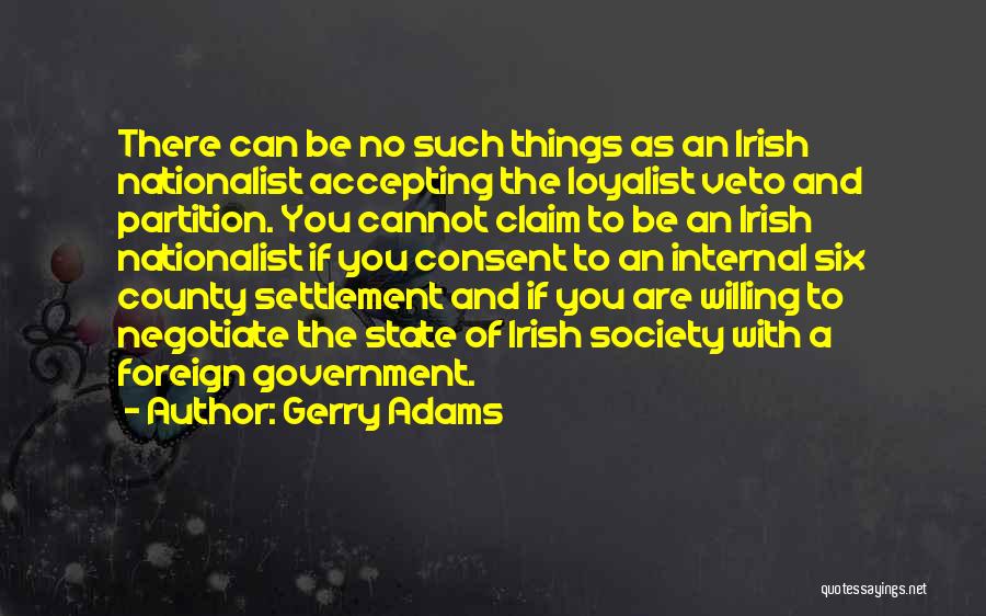 Gerry Adams Quotes: There Can Be No Such Things As An Irish Nationalist Accepting The Loyalist Veto And Partition. You Cannot Claim To