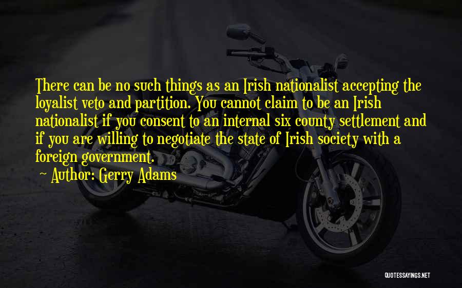 Gerry Adams Quotes: There Can Be No Such Things As An Irish Nationalist Accepting The Loyalist Veto And Partition. You Cannot Claim To