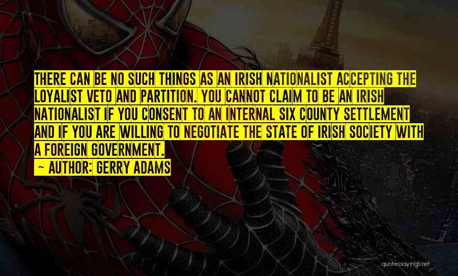 Gerry Adams Quotes: There Can Be No Such Things As An Irish Nationalist Accepting The Loyalist Veto And Partition. You Cannot Claim To