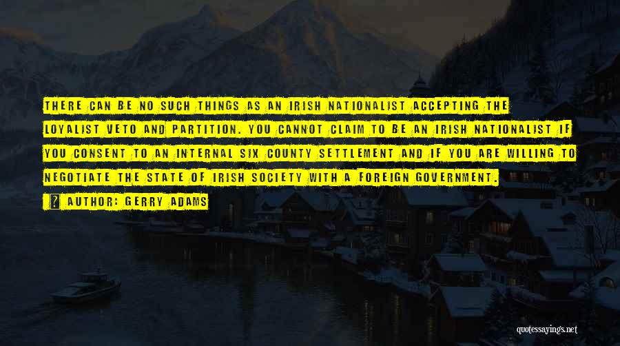 Gerry Adams Quotes: There Can Be No Such Things As An Irish Nationalist Accepting The Loyalist Veto And Partition. You Cannot Claim To