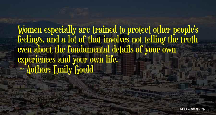 Emily Gould Quotes: Women Especially Are Trained To Protect Other People's Feelings, And A Lot Of That Involves Not Telling The Truth Even