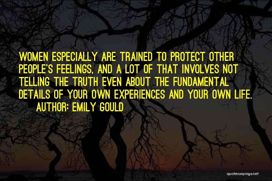 Emily Gould Quotes: Women Especially Are Trained To Protect Other People's Feelings, And A Lot Of That Involves Not Telling The Truth Even