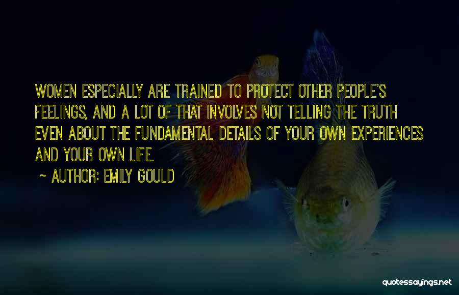 Emily Gould Quotes: Women Especially Are Trained To Protect Other People's Feelings, And A Lot Of That Involves Not Telling The Truth Even