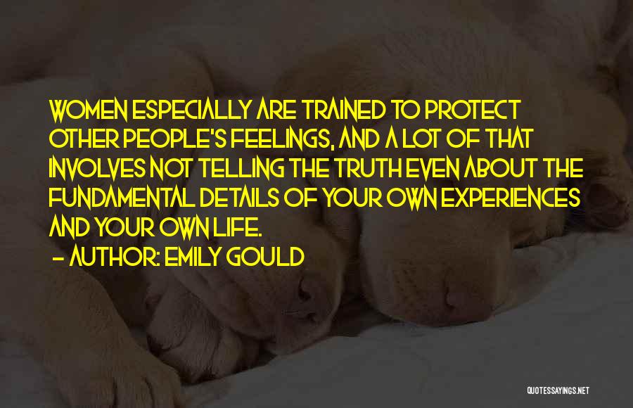 Emily Gould Quotes: Women Especially Are Trained To Protect Other People's Feelings, And A Lot Of That Involves Not Telling The Truth Even