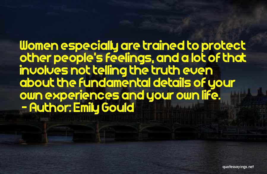 Emily Gould Quotes: Women Especially Are Trained To Protect Other People's Feelings, And A Lot Of That Involves Not Telling The Truth Even