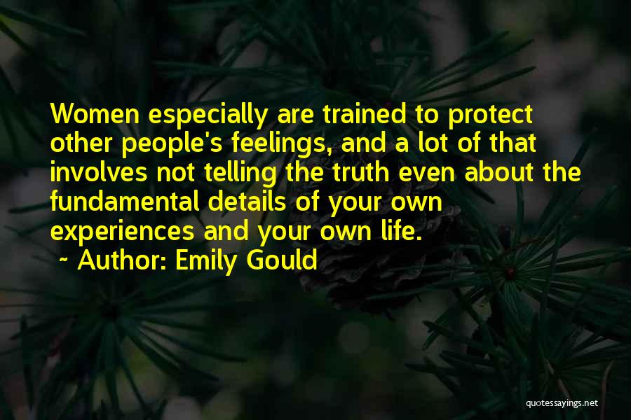 Emily Gould Quotes: Women Especially Are Trained To Protect Other People's Feelings, And A Lot Of That Involves Not Telling The Truth Even