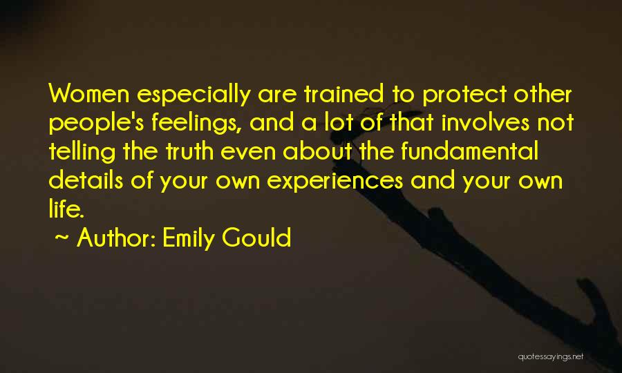 Emily Gould Quotes: Women Especially Are Trained To Protect Other People's Feelings, And A Lot Of That Involves Not Telling The Truth Even