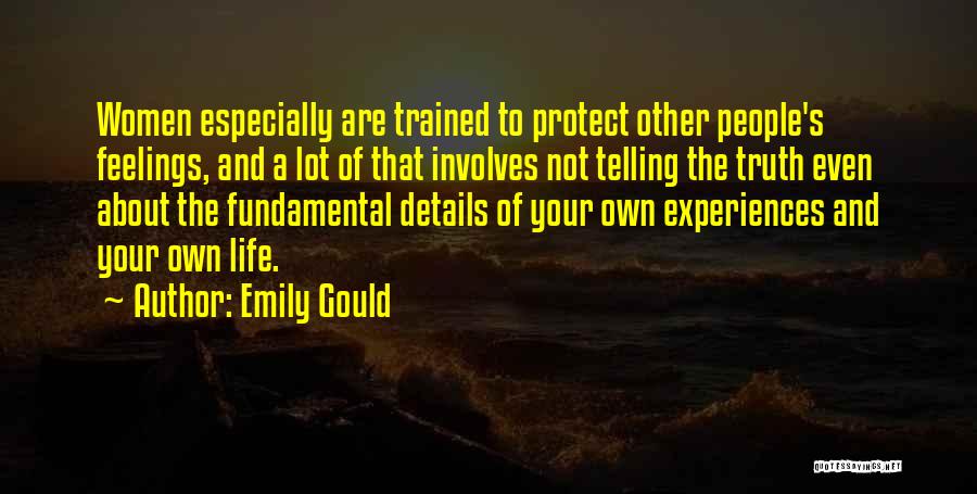 Emily Gould Quotes: Women Especially Are Trained To Protect Other People's Feelings, And A Lot Of That Involves Not Telling The Truth Even