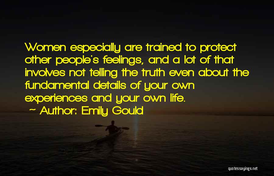 Emily Gould Quotes: Women Especially Are Trained To Protect Other People's Feelings, And A Lot Of That Involves Not Telling The Truth Even