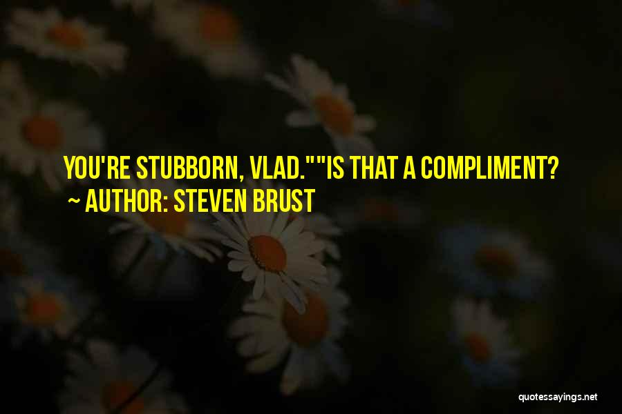 Steven Brust Quotes: You're Stubborn, Vlad.is That A Compliment?