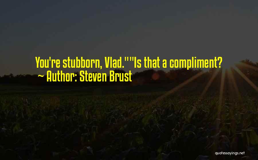 Steven Brust Quotes: You're Stubborn, Vlad.is That A Compliment?