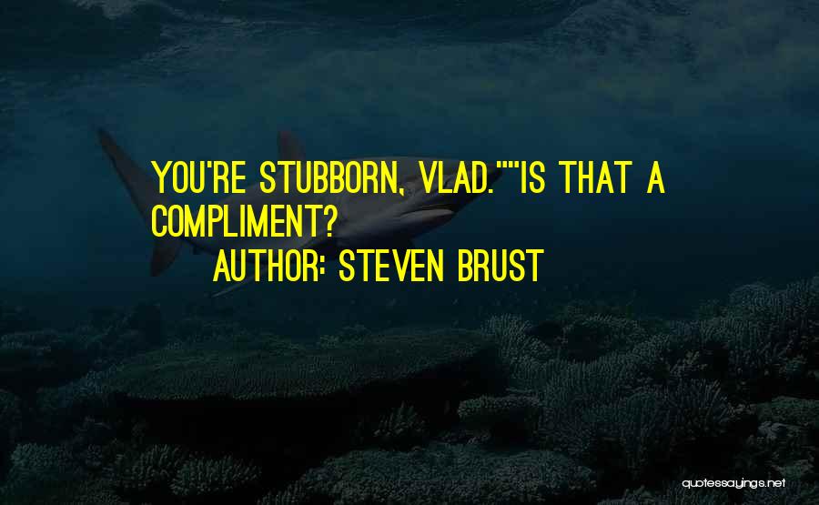 Steven Brust Quotes: You're Stubborn, Vlad.is That A Compliment?