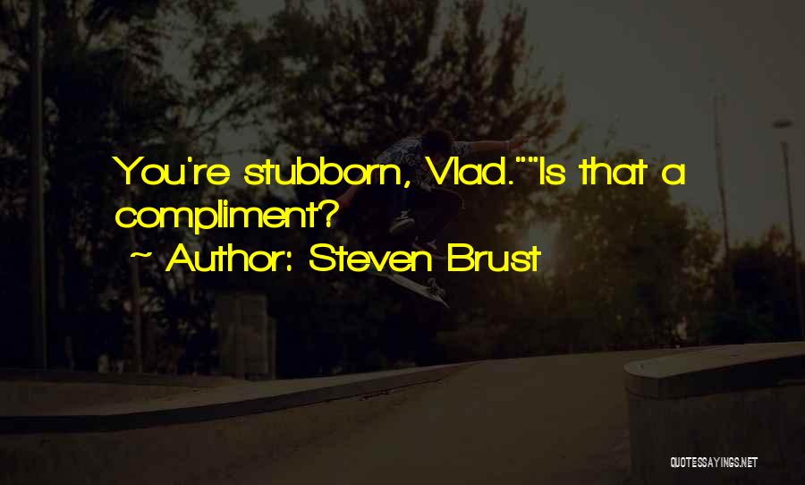 Steven Brust Quotes: You're Stubborn, Vlad.is That A Compliment?