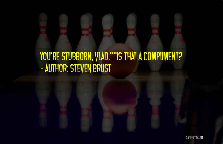 Steven Brust Quotes: You're Stubborn, Vlad.is That A Compliment?