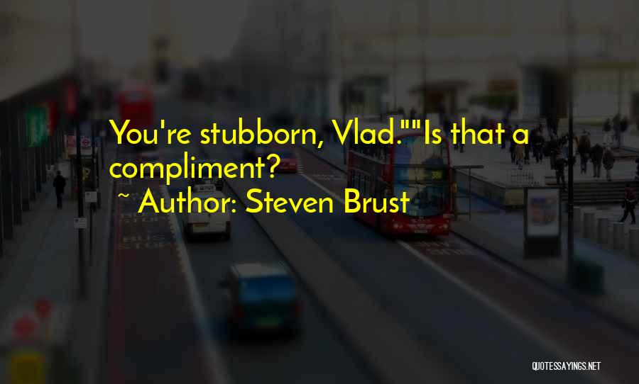 Steven Brust Quotes: You're Stubborn, Vlad.is That A Compliment?