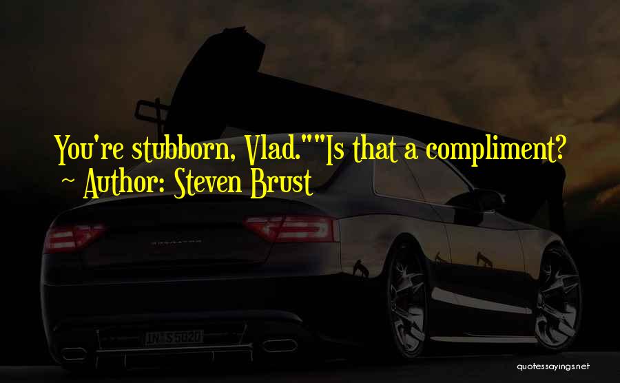 Steven Brust Quotes: You're Stubborn, Vlad.is That A Compliment?
