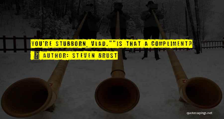 Steven Brust Quotes: You're Stubborn, Vlad.is That A Compliment?