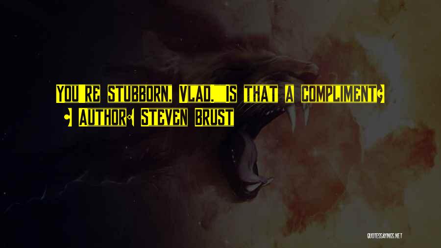 Steven Brust Quotes: You're Stubborn, Vlad.is That A Compliment?