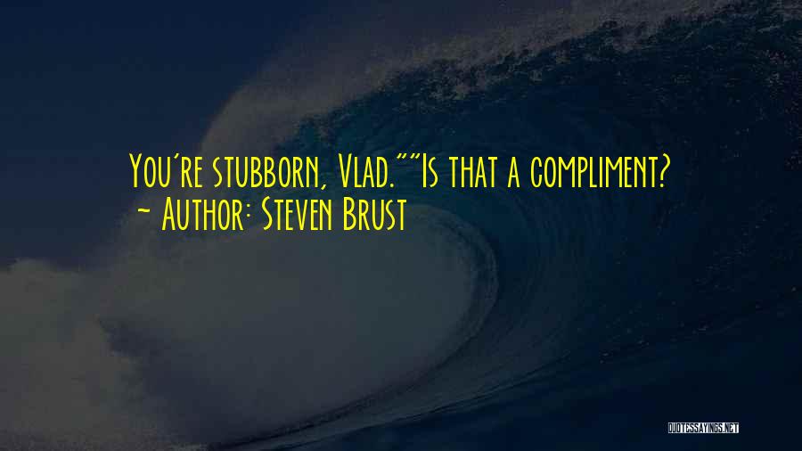Steven Brust Quotes: You're Stubborn, Vlad.is That A Compliment?
