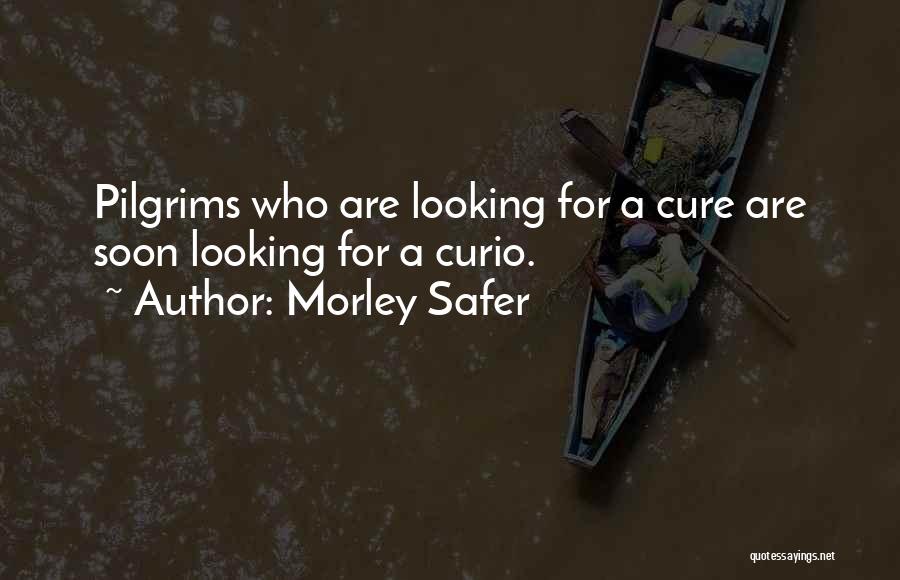 Morley Safer Quotes: Pilgrims Who Are Looking For A Cure Are Soon Looking For A Curio.