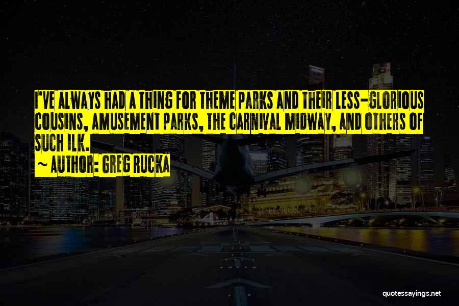 Greg Rucka Quotes: I've Always Had A Thing For Theme Parks And Their Less-glorious Cousins, Amusement Parks, The Carnival Midway, And Others Of