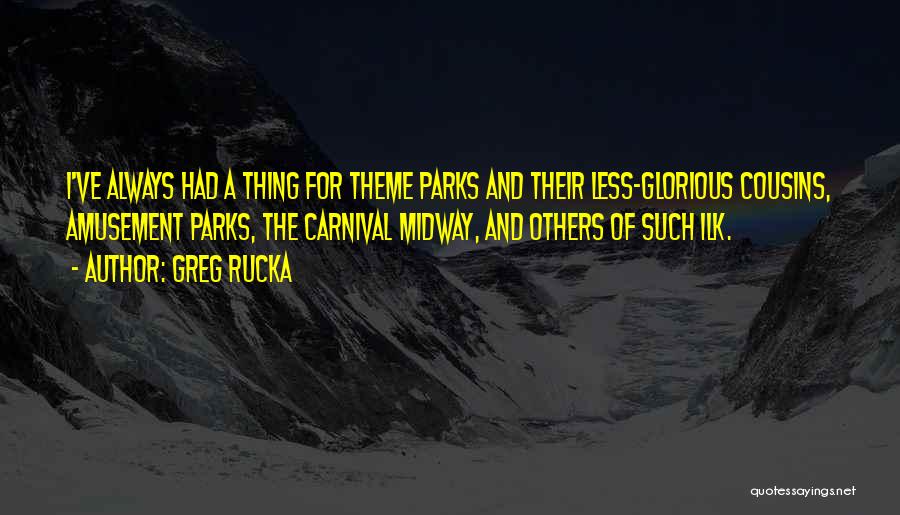 Greg Rucka Quotes: I've Always Had A Thing For Theme Parks And Their Less-glorious Cousins, Amusement Parks, The Carnival Midway, And Others Of