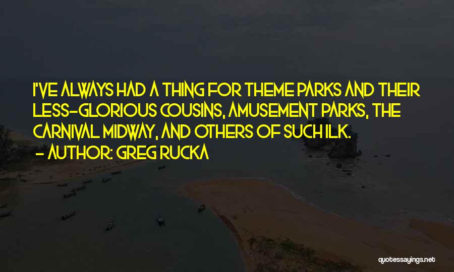 Greg Rucka Quotes: I've Always Had A Thing For Theme Parks And Their Less-glorious Cousins, Amusement Parks, The Carnival Midway, And Others Of