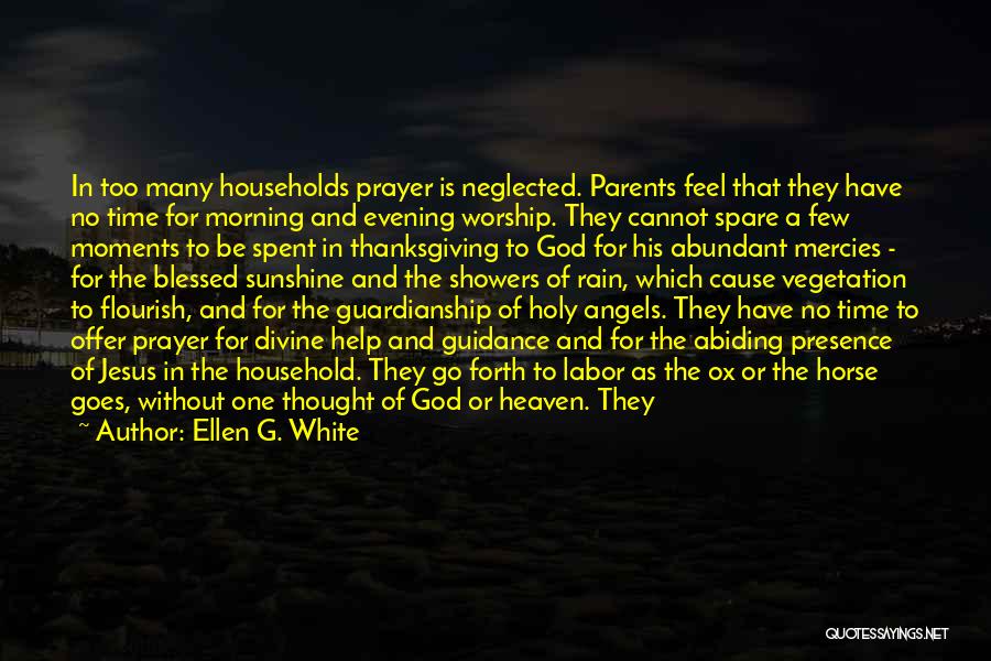 Ellen G. White Quotes: In Too Many Households Prayer Is Neglected. Parents Feel That They Have No Time For Morning And Evening Worship. They