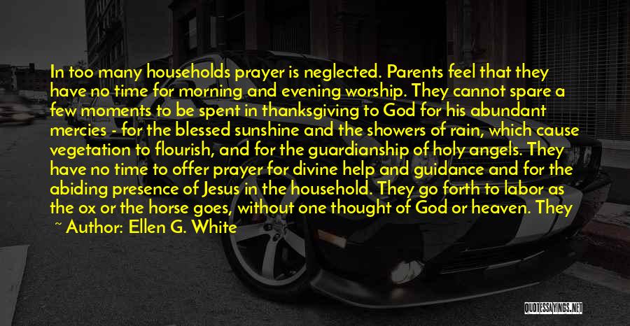 Ellen G. White Quotes: In Too Many Households Prayer Is Neglected. Parents Feel That They Have No Time For Morning And Evening Worship. They