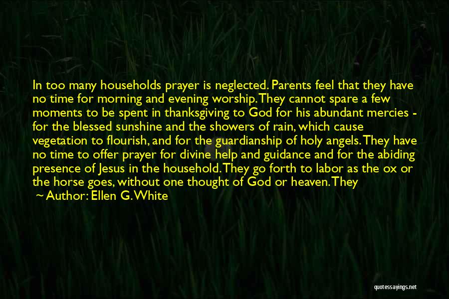 Ellen G. White Quotes: In Too Many Households Prayer Is Neglected. Parents Feel That They Have No Time For Morning And Evening Worship. They