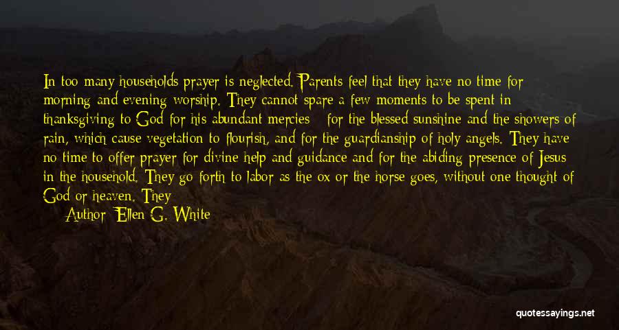 Ellen G. White Quotes: In Too Many Households Prayer Is Neglected. Parents Feel That They Have No Time For Morning And Evening Worship. They