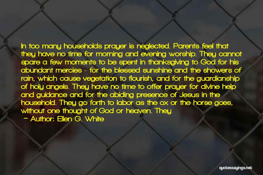 Ellen G. White Quotes: In Too Many Households Prayer Is Neglected. Parents Feel That They Have No Time For Morning And Evening Worship. They