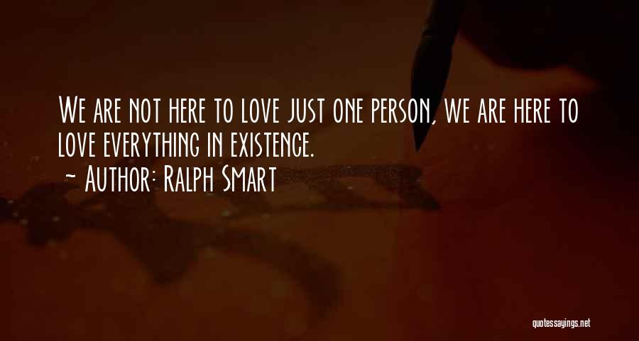 Ralph Smart Quotes: We Are Not Here To Love Just One Person, We Are Here To Love Everything In Existence.