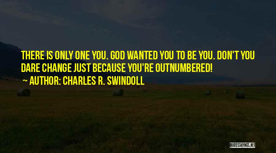 Charles R. Swindoll Quotes: There Is Only One You. God Wanted You To Be You. Don't You Dare Change Just Because You're Outnumbered!